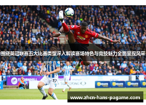围绕英冠联赛五大比赛类型深入解读赛场特色与竞技魅力全面呈现风采