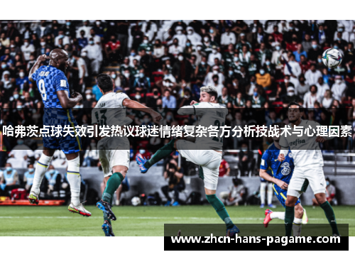 哈弗茨点球失效引发热议球迷情绪复杂各方分析技战术与心理因素