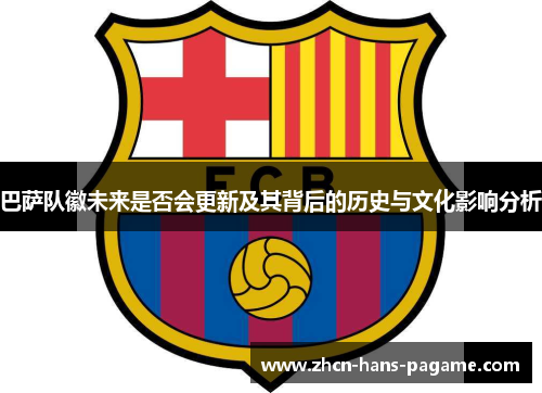 巴萨队徽未来是否会更新及其背后的历史与文化影响分析