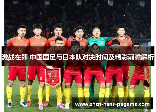 激战在即 中国国足与日本队对决时间及精彩前瞻解析