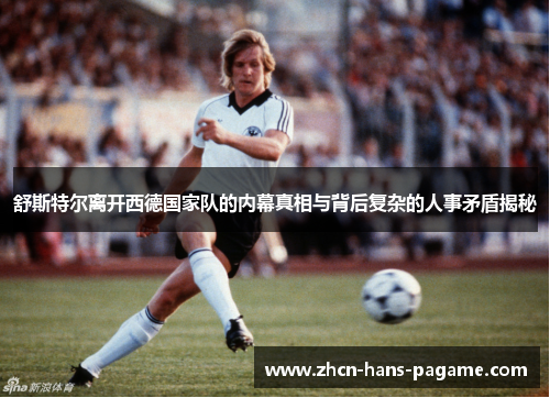 舒斯特尔离开西德国家队的内幕真相与背后复杂的人事矛盾揭秘