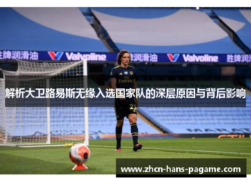 解析大卫路易斯无缘入选国家队的深层原因与背后影响