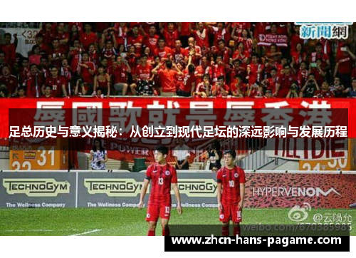 足总历史与意义揭秘：从创立到现代足坛的深远影响与发展历程