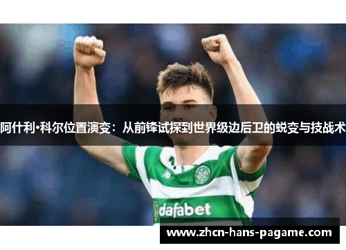 阿什利·科尔位置演变：从前锋试探到世界级边后卫的蜕变与技战术