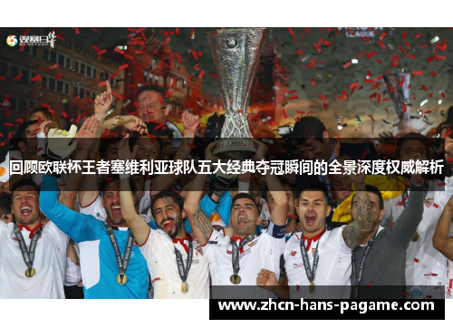回顾欧联杯王者塞维利亚球队五大经典夺冠瞬间的全景深度权威解析