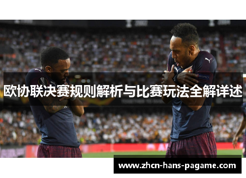 欧协联决赛规则解析与比赛玩法全解详述