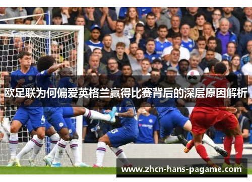 欧足联为何偏爱英格兰赢得比赛背后的深层原因解析
