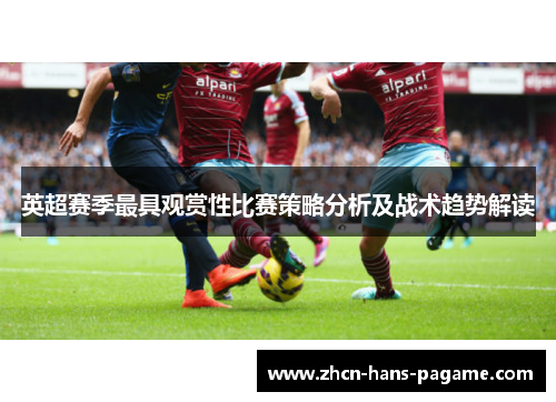 英超赛季最具观赏性比赛策略分析及战术趋势解读