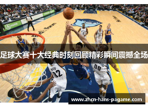 足球大赛十大经典时刻回顾精彩瞬间震撼全场