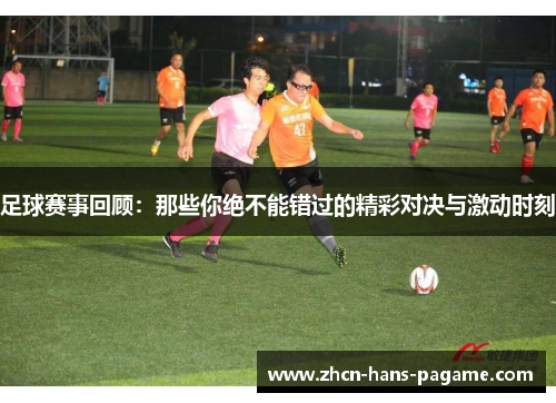 足球赛事回顾：那些你绝不能错过的精彩对决与激动时刻