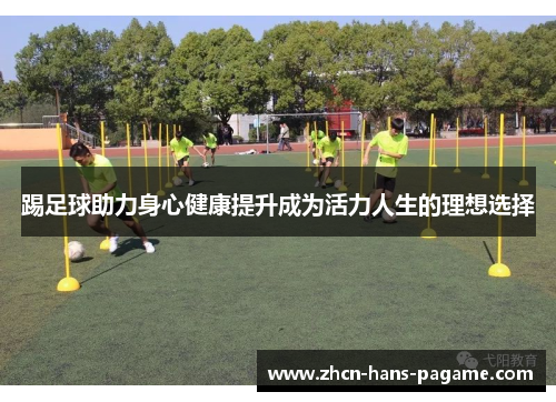 踢足球助力身心健康提升成为活力人生的理想选择