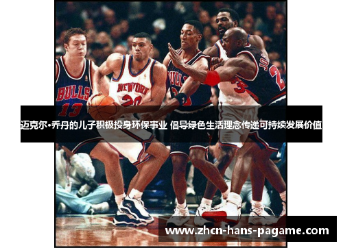 迈克尔·乔丹的儿子积极投身环保事业 倡导绿色生活理念传递可持续发展价值