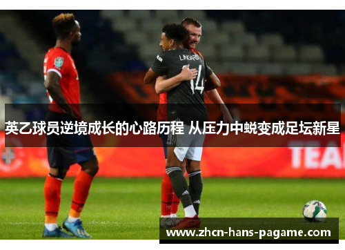 英乙球员逆境成长的心路历程 从压力中蜕变成足坛新星
