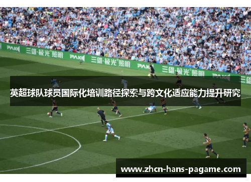 英超球队球员国际化培训路径探索与跨文化适应能力提升研究