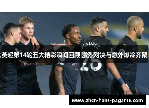 英超第14轮五大精彩瞬间回顾 激烈对决与意外爆冷齐聚