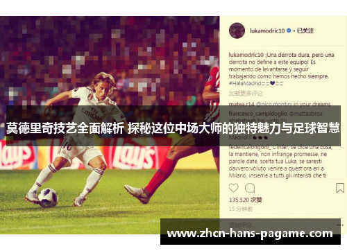 莫德里奇技艺全面解析 探秘这位中场大师的独特魅力与足球智慧