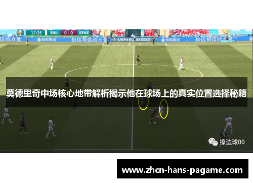 莫德里奇中场核心地带解析揭示他在球场上的真实位置选择秘籍