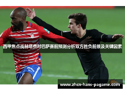 西甲焦点战赫塔费对巴萨赛前预测分析双方胜负前景及关键因素