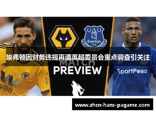 埃弗顿因财务违规再遭英超委员会重点调查引关注