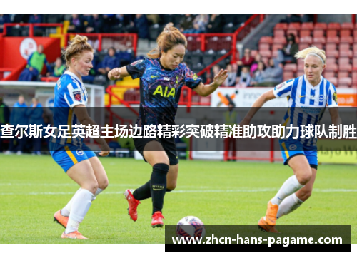 查尔斯女足英超主场边路精彩突破精准助攻助力球队制胜