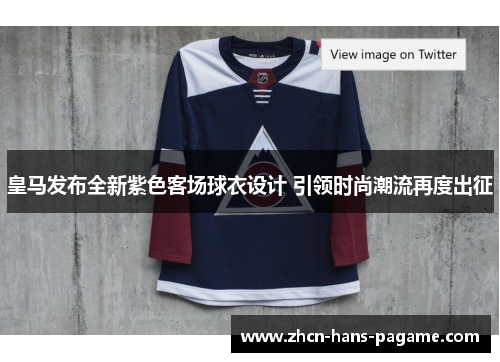 皇马发布全新紫色客场球衣设计 引领时尚潮流再度出征