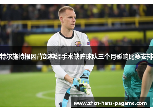 特尔施特根因背部神经手术缺阵球队三个月影响比赛安排
