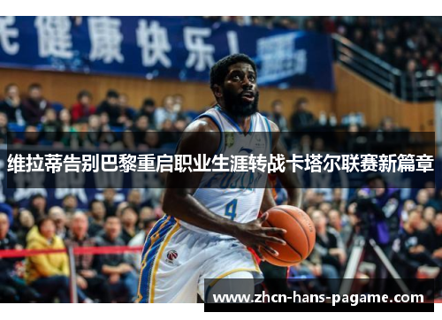 维拉蒂告别巴黎重启职业生涯转战卡塔尔联赛新篇章