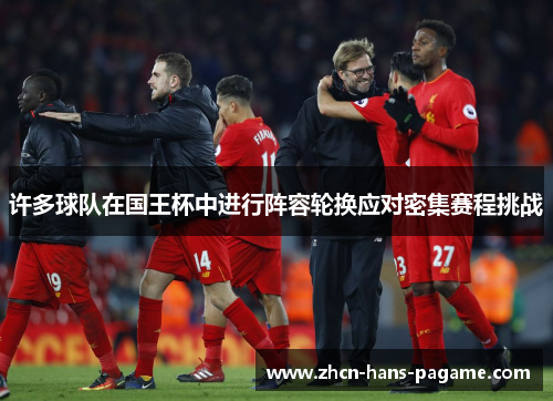 许多球队在国王杯中进行阵容轮换应对密集赛程挑战