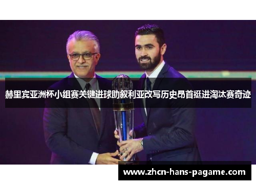 赫里宾亚洲杯小组赛关键进球助叙利亚改写历史昂首挺进淘汰赛奇迹